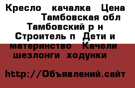 Кресло - качалка › Цена ­ 2 000 - Тамбовская обл., Тамбовский р-н, Строитель п. Дети и материнство » Качели, шезлонги, ходунки   